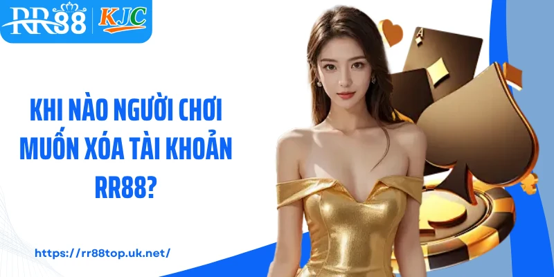 Khi nào người chơi muốn xóa tài khoản RR88?